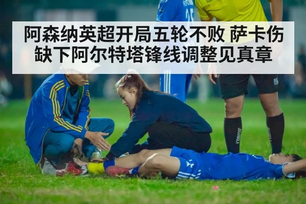 阿森纳英超开局五轮不败 萨卡伤缺下阿尔特塔锋线调整见真章