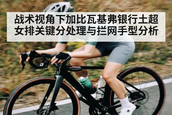 战术视角下加比瓦基弗银行土超女排关键分处理与拦网手型分析