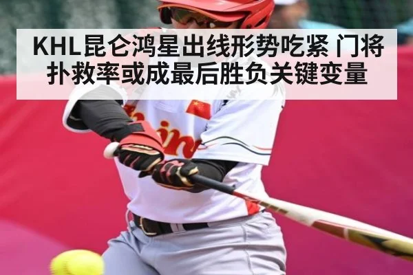 KHL昆仑鸿星出线形势吃紧 门将扑救率或成最后胜负关键变量