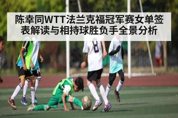 陈幸同WTT法兰克福冠军赛女单签表解读与相持球胜负手全景分析